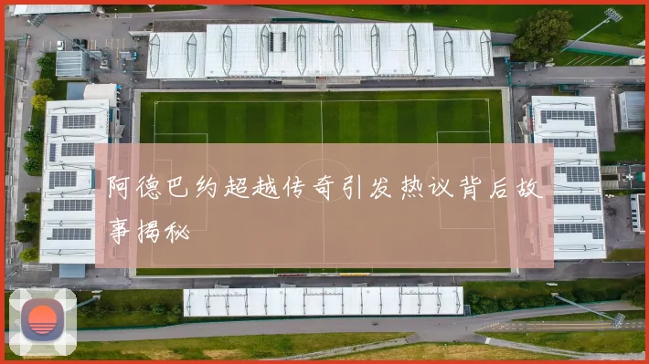 阿德巴约超越传奇引发热议背后故事揭秘