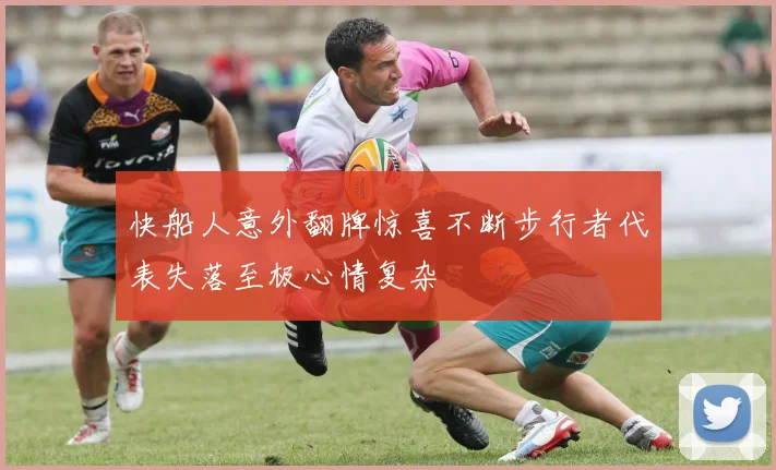 快船人意外翻牌惊喜不断步行者代表失落至极心情复杂