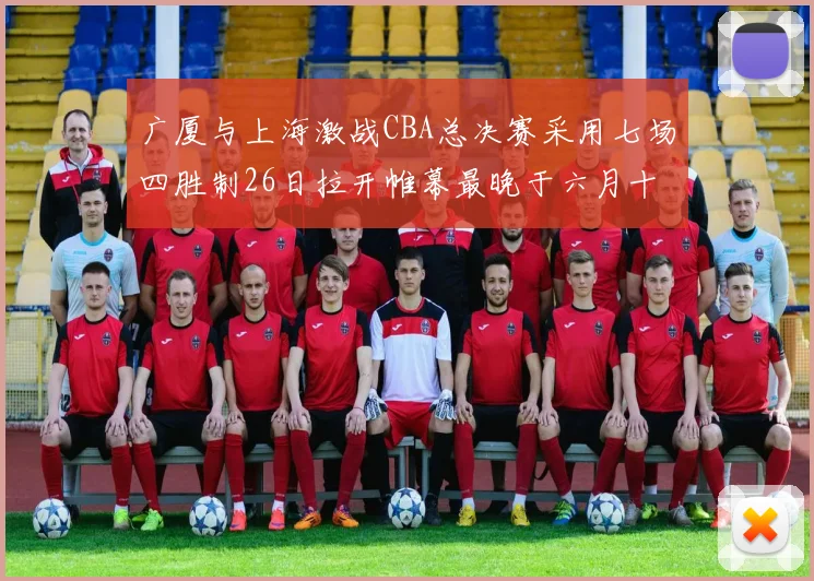 广厦与上海激战CBA总决赛采用七场四胜制26日拉开帷幕最晚于六月十一日落幕