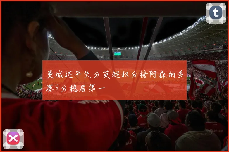 曼城连平失分英超积分榜阿森纳多赛9分稳居第一