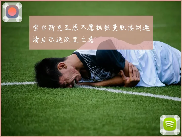 索尔斯克亚原不愿执教曼联接到邀请后迅速改变主意