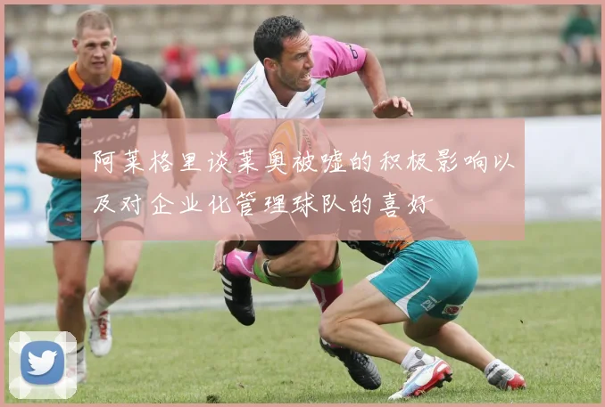 阿莱格里谈莱奥被嘘的积极影响以及对企业化管理球队的喜好