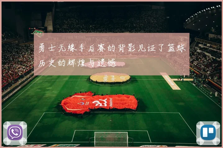 勇士无缘季后赛的背影见证了篮球历史的辉煌与遗憾