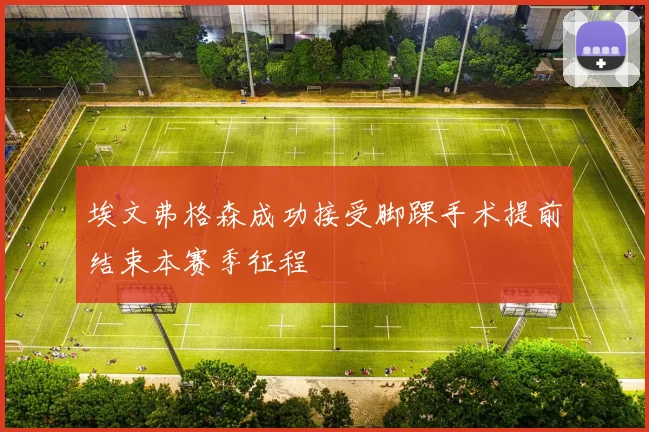 埃文弗格森成功接受脚踝手术提前结束本赛季征程