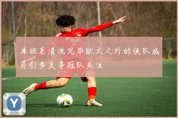 库班系清洗完毕欧文之外的侠队成员引多支争冠队关注