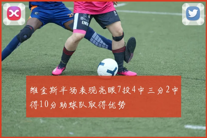 维金斯半场表现亮眼7投4中三分2中得10分助球队取得优势