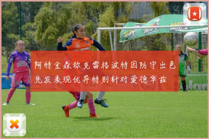 阿特金森称克雷格波特因防守出色先发表现优异特别针对爱德华兹
