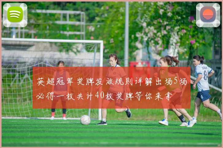 英超冠军奖牌发放规则详解出场5场必得一枚共计40枚奖牌等你来拿