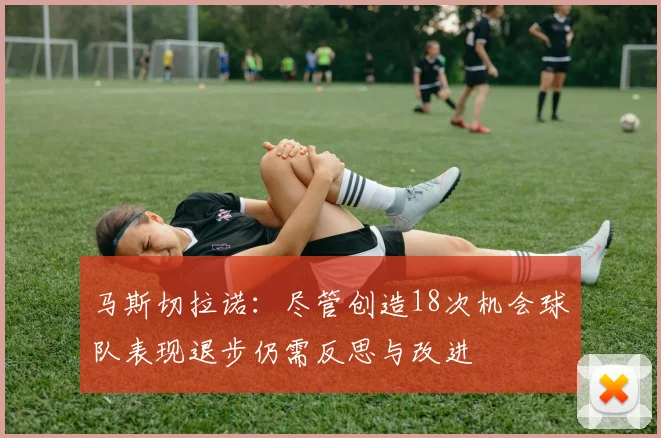 马斯切拉诺：尽管创造18次机会球队表现退步仍需反思与改进