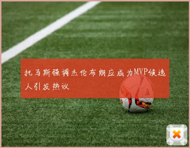 托马斯强调杰伦布朗应成为MVP候选人引发热议