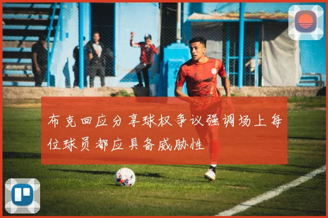 布克回应分享球权争议强调场上每位球员都应具备威胁性