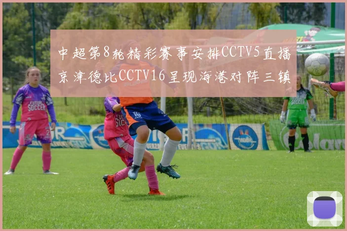 中超第8轮精彩赛事安排CCTV5直播京津德比CCTV16呈现海港对阵三镇对决