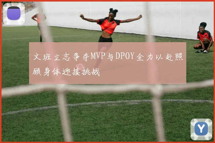 文班立志争夺MVP与DPOY全力以赴照顾身体迎接挑战