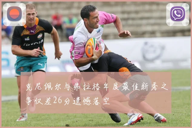 克尼佩尔与弗拉格年度最佳新秀之争仅差26分遗憾落空