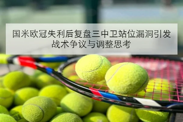 国米欧冠失利后复盘三中卫站位漏洞引发战术争议与调整思考